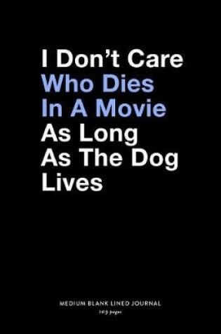 Cover of I Don't Care Who Dies In A Movie As Long As The Dog Lives, Medium Blank Lined Journal, 109 Pages