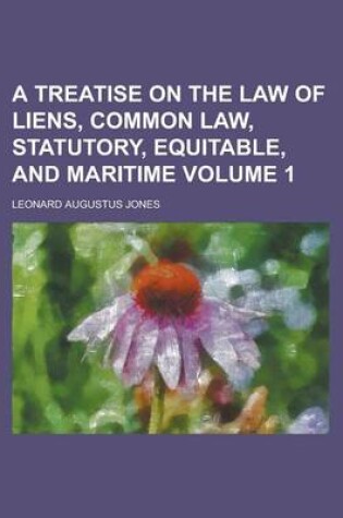 Cover of A Treatise on the Law of Liens, Common Law, Statutory, Equitable, and Maritime Volume 1