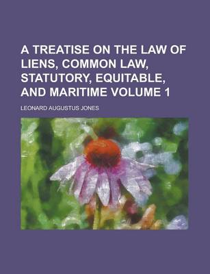 Book cover for A Treatise on the Law of Liens, Common Law, Statutory, Equitable, and Maritime Volume 1