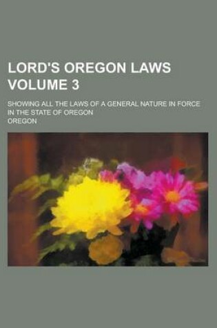 Cover of Lord's Oregon Laws; Showing All the Laws of a General Nature in Force in the State of Oregon Volume 3