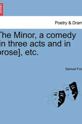 Cover of The Minor, a Comedy [In Three Acts and in Prose], Etc.