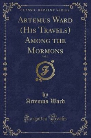 Cover of Artemus Ward (His Travels) Among the Mormons, Vol. 1 (Classic Reprint)