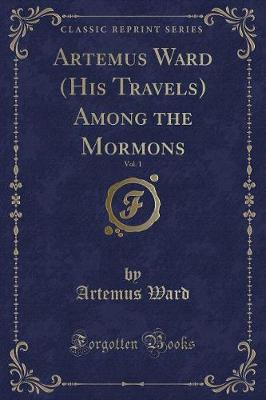 Book cover for Artemus Ward (His Travels) Among the Mormons, Vol. 1 (Classic Reprint)