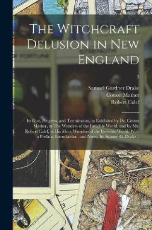 Cover of The Witchcraft Delusion in New England; Its Rise, Progress, and Termination, as Exhibited by Dr. Cotton Mather, in The Wonders of the Invisible World; and by Mr. Robert Calef, in His More Wonders of the Invisible World. With a Preface, Introduction, ...; 3