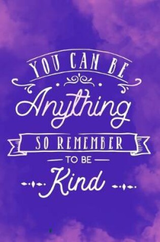 Cover of You Can Be Anything So Remember To Be Kind