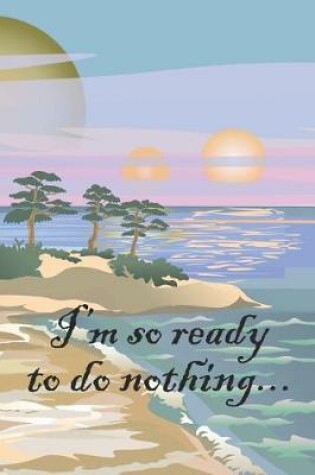 Cover of I'm So Ready To Do Nothing...