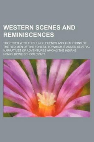 Cover of Western Scenes and Reminiscences; Together with Thrilling Legends and Traditions of the Red Men of the Forest. to Which Is Added Several Narratives of Adventures Among the Indians