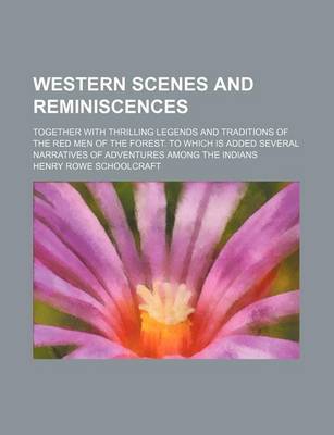 Book cover for Western Scenes and Reminiscences; Together with Thrilling Legends and Traditions of the Red Men of the Forest. to Which Is Added Several Narratives of Adventures Among the Indians