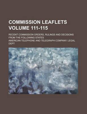 Book cover for Commission Leaflets; Recent Commission Orders, Rulings and Decisions from the Following States Volume 111-115