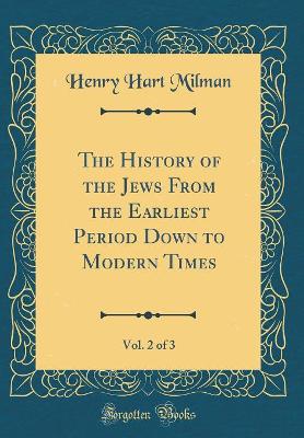 Book cover for The History of the Jews from the Earliest Period Down to Modern Times, Vol. 2 of 3 (Classic Reprint)