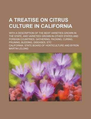 Book cover for A Treatise on Citrus Culture in California; With a Description of the Best Varieties Grown in the State, and Varieties Grown in Other States and Foreign Countries, Gathering, Packing, Curing, Pruning, Budding, Diseases, Etc