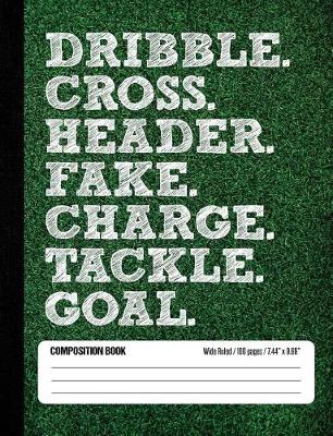 Book cover for Dribble Cross Header Fake Charge Tackle Goal Composition Book, Wide Ruled, 100 pages 7.44 x 9.69