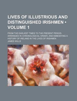 Book cover for Lives of Illustrious and Distinguished Irishmen (Volume 1); From the Earliest Times to the Present Period, Arranged in Chronological Order, and Embody