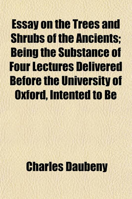 Book cover for Essay on the Trees and Shrubs of the Ancients; Being the Substance of Four Lectures Delivered Before the University of Oxford, Intended to Be Supplementary to Those on Roman Husbandry, Already Published