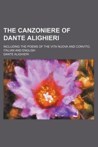 Cover of The Canzoniere of Dante Alighieri; Including the Poems of the Vita Nuova and Convito, Italian and English