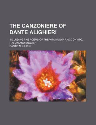 Book cover for The Canzoniere of Dante Alighieri; Including the Poems of the Vita Nuova and Convito, Italian and English