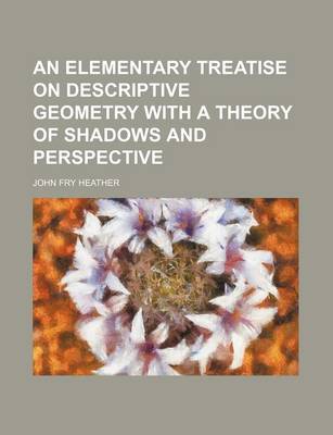 Book cover for An Elementary Treatise on Descriptive Geometry with a Theory of Shadows and Perspective