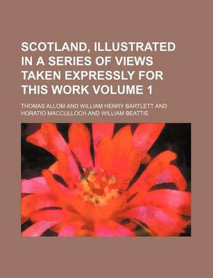 Book cover for Scotland, Illustrated in a Series of Views Taken Expressly for This Work Volume 1