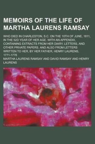 Cover of Memoirs of the Life of Martha Laurens Ramsay; Who Died in Charleston, S.C. on the 10th of June, 1811, in the 52d Year of Her Age. with an Appendix, Co