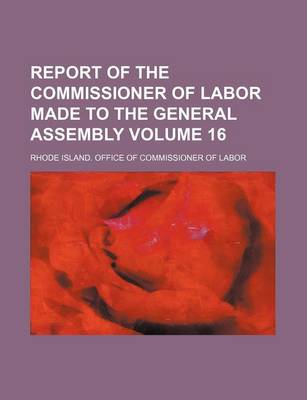 Book cover for Report of the Commissioner of Labor Made to the General Assembly Volume 16