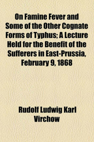 Cover of On Famine Fever and Some of the Other Cognate Forms of Typhus; A Lecture Held for the Benefit of the Sufferers in East-Prussia, February 9, 1868