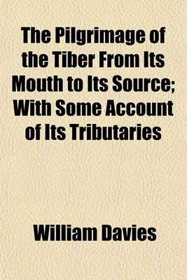 Book cover for The Pilgrimage of the Tiber from Its Mouth to Its Source; With Some Account of Its Tributaries