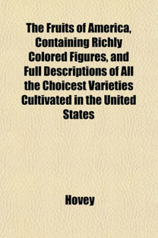 Cover of The Fruits of America, Containing Richly Colored Figures, and Full Descriptions of All the Choicest Varieties Cultivated in the United States