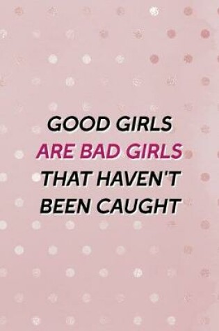 Cover of Good Girls Are Bad Girls That Haven't Been Caught