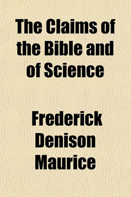 Book cover for The Claims of the Bible and of Science; Correspondence Between a Layman and the REV. F. D. Maurice on Some Questions Arising Out of the Controversy Re