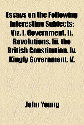 Book cover for Essays on the Following Interesting Subjects; Viz. I. Government. II. Revolutions. III. the British Constitution. IV. Kingly Government. V.