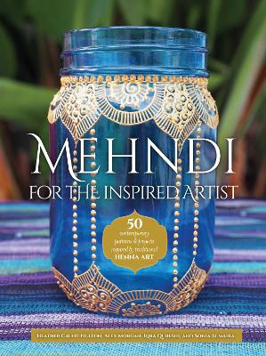 Mehndi for the Inspired Artist by Heather Caunt-Nulton, Alex Morgan, Iqra Qureshi, Sonia Sumaira