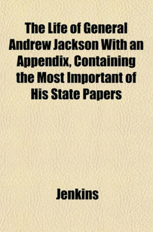 Cover of The Life of General Andrew Jackson with an Appendix, Containing the Most Important of His State Papers