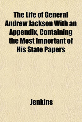 Book cover for The Life of General Andrew Jackson with an Appendix, Containing the Most Important of His State Papers