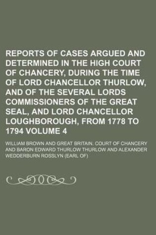 Cover of Reports of Cases Argued and Determined in the High Court of Chancery, During the Time of Lord Chancellor Thurlow, and of the Several Lords Commissioners of the Great Seal, and Lord Chancellor Loughborough, from 1778 to 1794 Volume 4