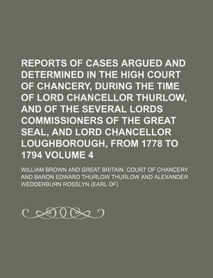 Book cover for Reports of Cases Argued and Determined in the High Court of Chancery, During the Time of Lord Chancellor Thurlow, and of the Several Lords Commissioners of the Great Seal, and Lord Chancellor Loughborough, from 1778 to 1794 Volume 4