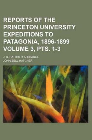 Cover of Reports of the Princeton University Expeditions to Patagonia, 1896-1899 Volume 3, Pts. 1-3; J. B. Hatcher in Charge