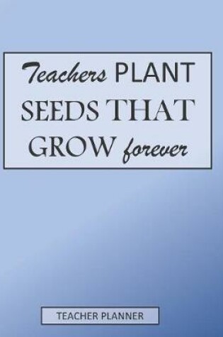 Cover of Teachers Plant Seeds That Grow Forever