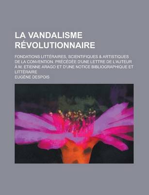 Book cover for La Vandalisme Revolutionnaire; Fondations Litteraires, Scientifiques & Artistiques de La Convention. Precedee D'Une Lettre de L'Auteur A M. Etienne a