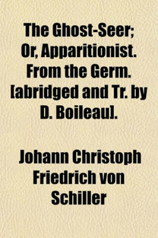 Cover of The Ghost-Seer; Or, Apparitionist. from the Germ. [Abridged and Tr. by D. Boileau].