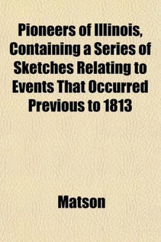 Cover of Pioneers of Illinois, Containing a Series of Sketches Relating to Events That Occurred Previous to 1813