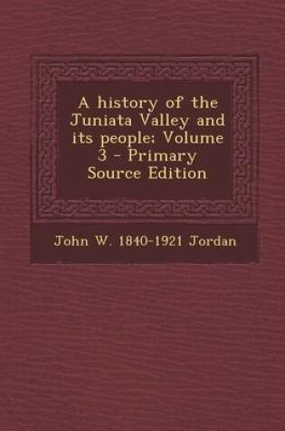 Cover of A History of the Juniata Valley and Its People; Volume 3 - Primary Source Edition