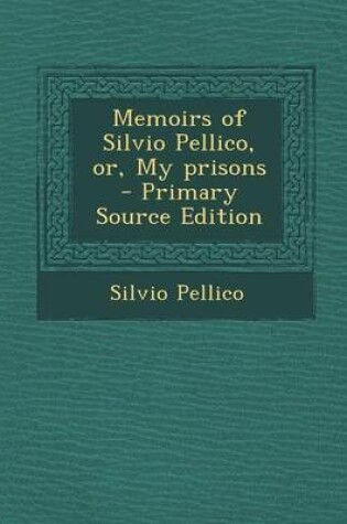 Cover of Memoirs of Silvio Pellico, Or, My Prisons - Primary Source Edition