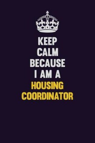 Cover of Keep Calm Because I Am A Housing Coordinator