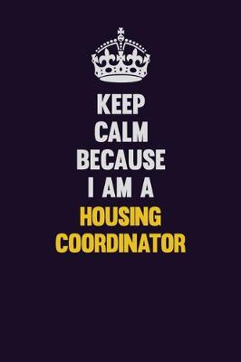 Book cover for Keep Calm Because I Am A Housing Coordinator