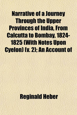 Book cover for Narrative of a Journey Through the Upper Provinces of India, from Calcutta to Bombay, 1824-1825 (with Notes Upon Cyelon) (V. 2); An Account of