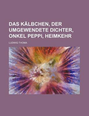 Book cover for Das Kalbchen, Der Umgewendete Dichter, Onkel Peppi, Heimkehr