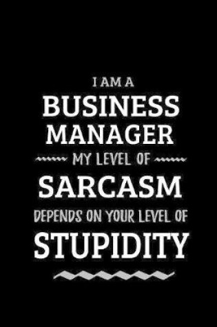 Cover of Business Manager - My Level of Sarcasm Depends On Your Level of Stupidity