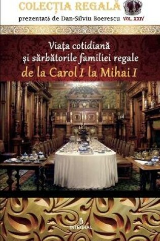 Cover of Viața cotidiană și sărbătorile familiei regale de la Carol I la Mihai I