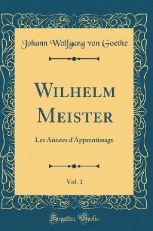 Cover of Wilhelm Meister, Vol. 1: Les Années d'Apprentissage (Classic Reprint)
