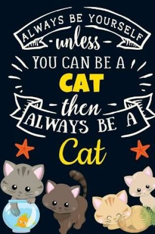 Cover of Always Be Yourself Unless You Can Be a Cat Then Always Be a Cat